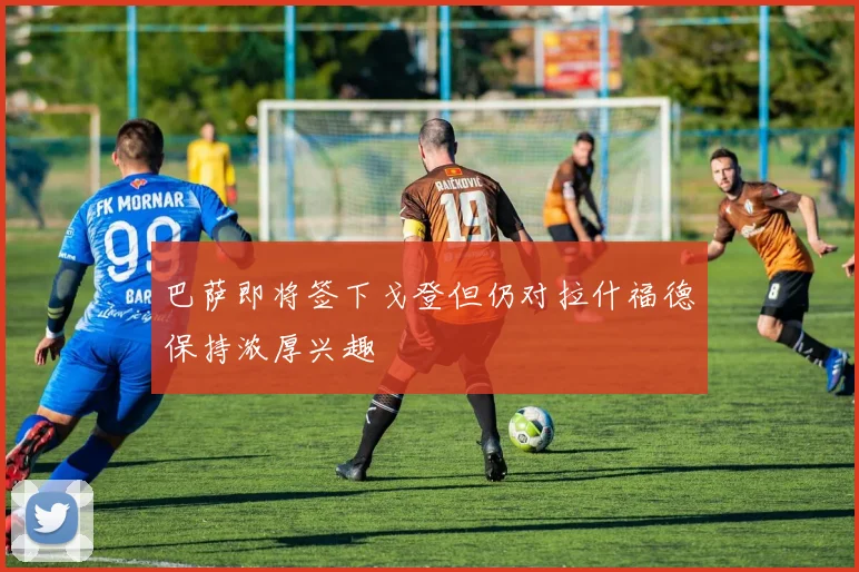 巴萨即将签下戈登但仍对拉什福德保持浓厚兴趣