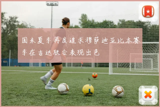 国米夏季再度追求穆萨迪亚比本赛季在吉达联合表现出色