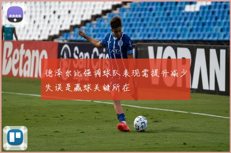 德泽尔比强调球队表现需提升减少失误是赢球关键所在