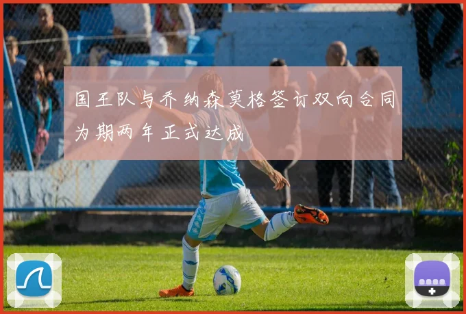 国王队与乔纳森莫格签订双向合同为期两年正式达成