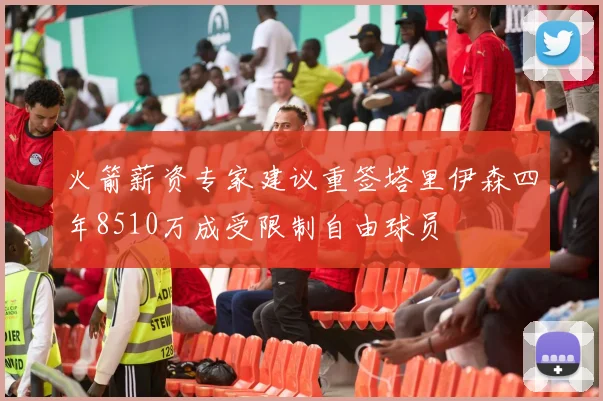 火箭薪资专家建议重签塔里伊森四年8510万成受限制自由球员