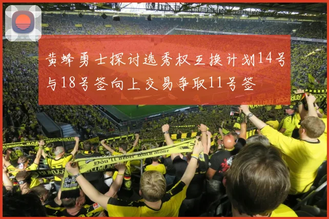 黄蜂勇士探讨选秀权互换计划14号与18号签向上交易争取11号签