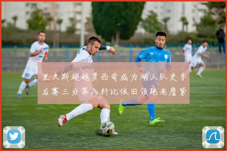 里夫斯超越贾西奇成为湖人队史季后赛三分第八科比依旧领跑老詹紧随其后