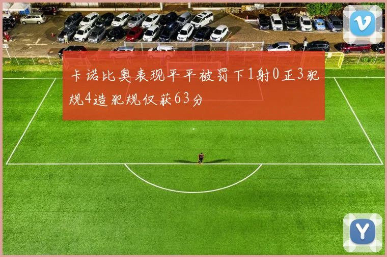 卡诺比奥表现平平被罚下1射0正3犯规4造犯规仅获63分
