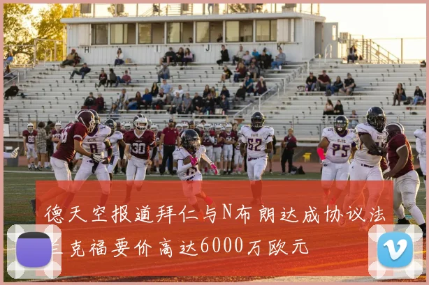 德天空报道拜仁与N布朗达成协议法兰克福要价高达6000万欧元