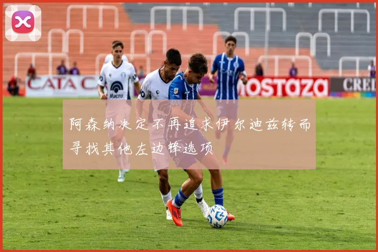阿森纳决定不再追求伊尔迪兹转而寻找其他左边锋选项