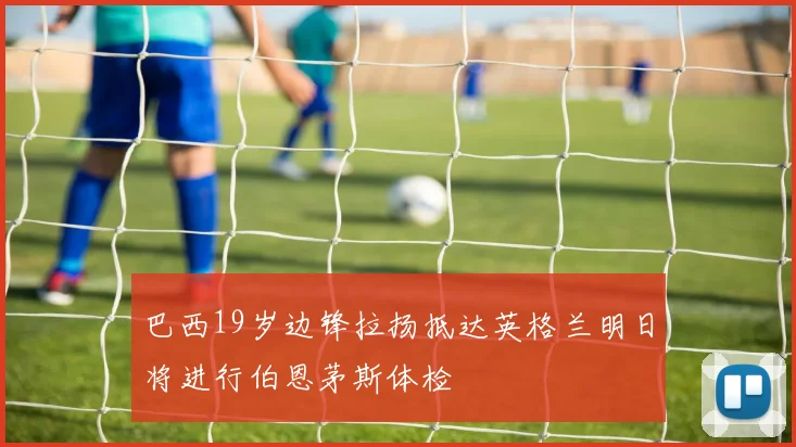 巴西19岁边锋拉扬抵达英格兰明日将进行伯恩茅斯体检