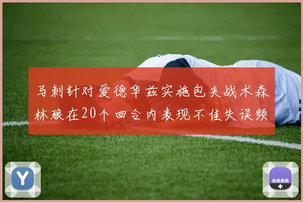 马刺针对爱德华兹实施包夹战术森林狼在20个回合内表现不佳失误频频